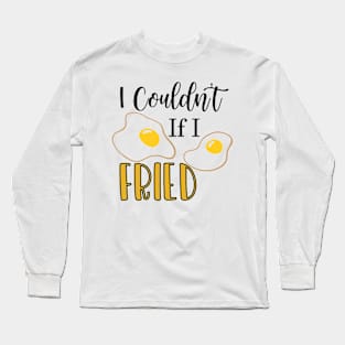 I Couldn't If I Fried Long Sleeve T-Shirt